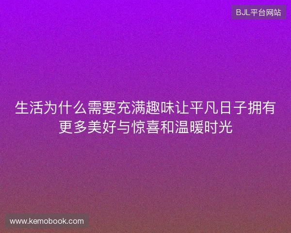 生活为什么需要充满趣味让平凡日子拥有更多美好与惊喜和温暖时光